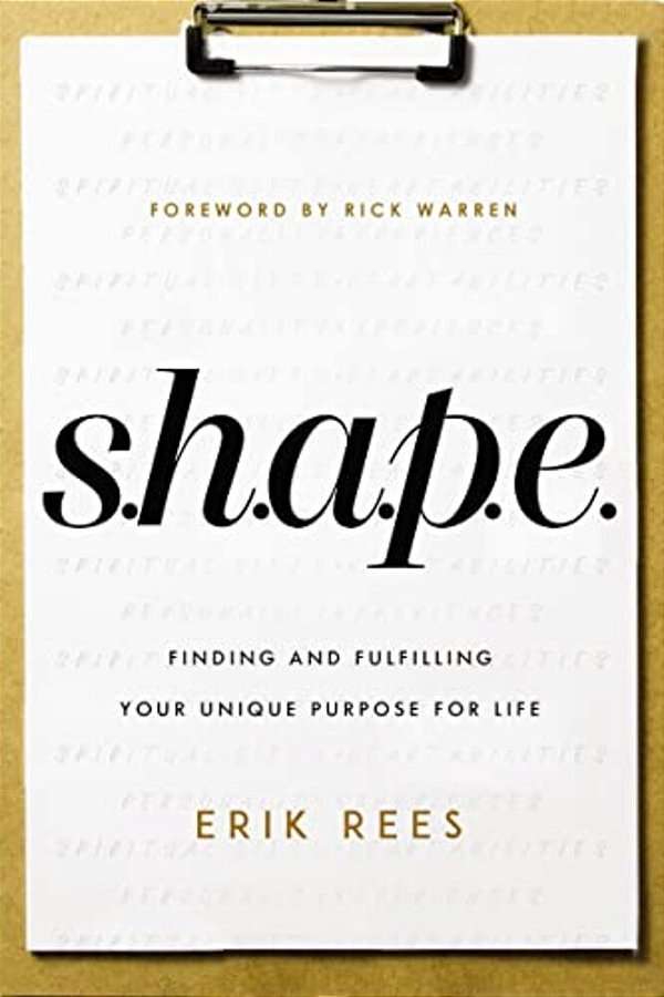 S. H. A. P. E.: Finding And Fulfilling Your Unique Purpose For Life-..