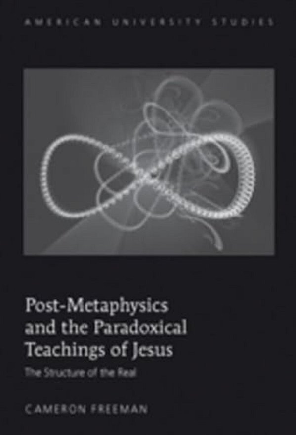 Post-Metaphysics And The Paradoxical Teachings Of Jesus: The Structure Of The Real-..