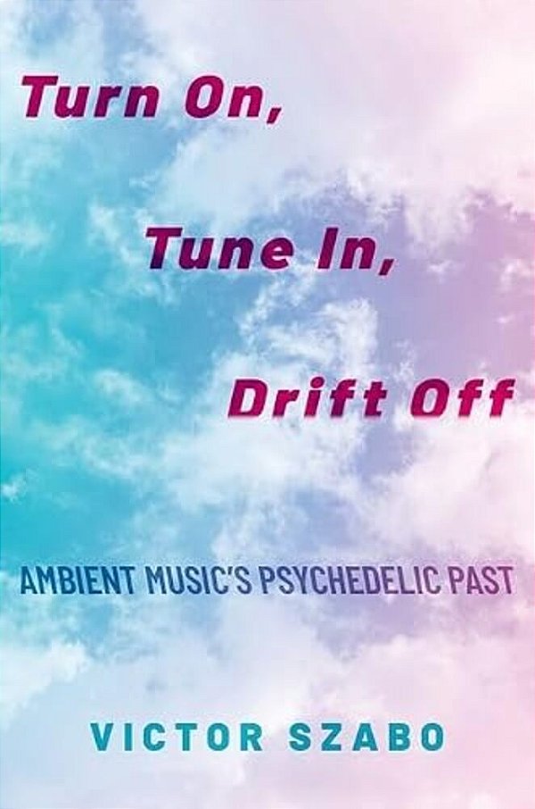 Turn On, Tune In, Drift Off: Ambient Music's Psychedelic Past-..