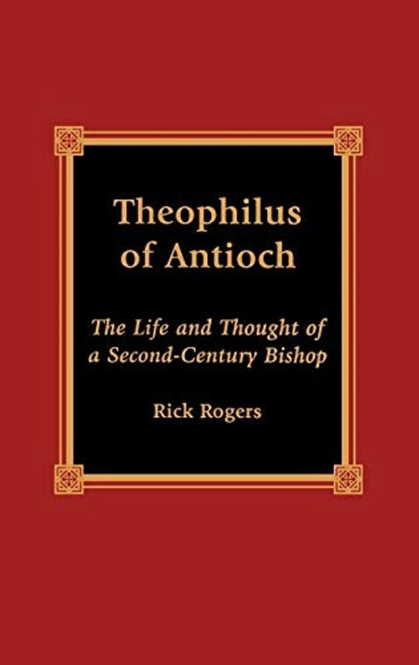 Theophilus Of Antioch: The Life And Thought Of A Second-Century Bishop-..