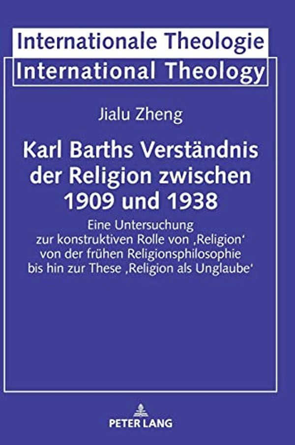 Karl Barths Verstaendnis Der Religion Zwischen 1909 Und 1938: Eine Untersuchung Zur Konstruktiven Rolle Von 'Religion' Von Der Fruehen Religionsphilos-..