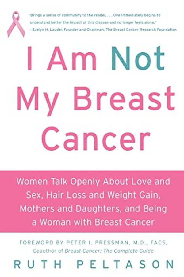 I Am Not My Breast Cancer: Women Talk Openly About Love & Sex, Hair Loss & Weight Gain, Mothers & Daughters, And Being A Woman With Breast Cancer-..