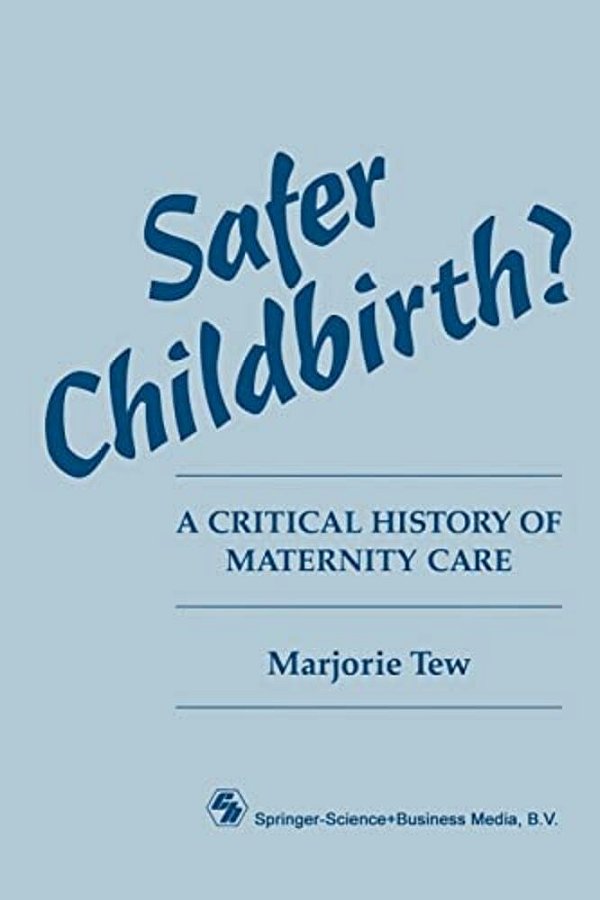 Safer Childbirth?: A Critical History Of Maternity Care-..