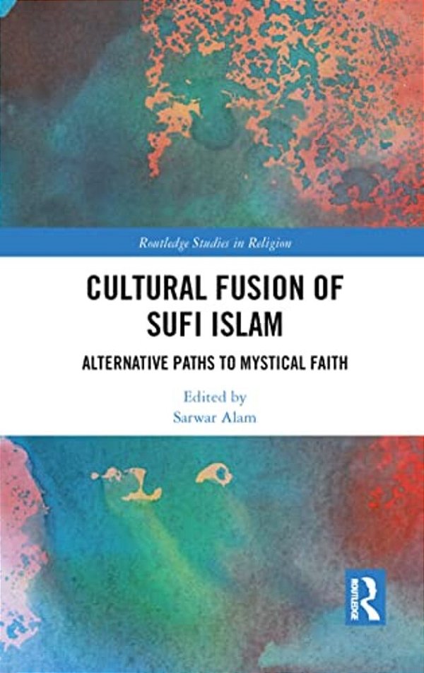 Cultural Fusion Of Sufi Islam: Alternative Paths To Mystical Faith-..