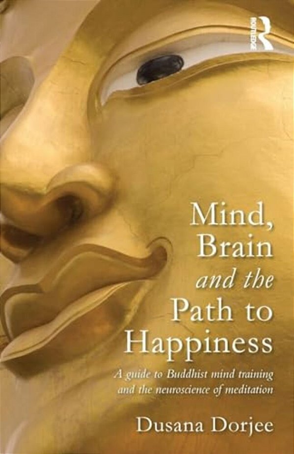 Mind, Brain And The Path To Happiness: A Guide To Buddhist Mind Training And The Neuroscience Of Meditation-..
