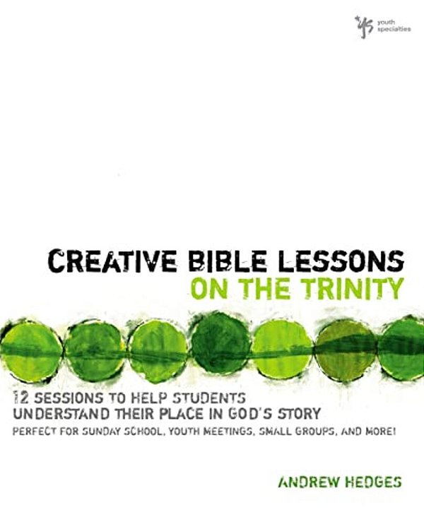 Creative Bible Lessons On The Trinity: 12 Sessions To Help Students Understand Their Place In God's Story-..