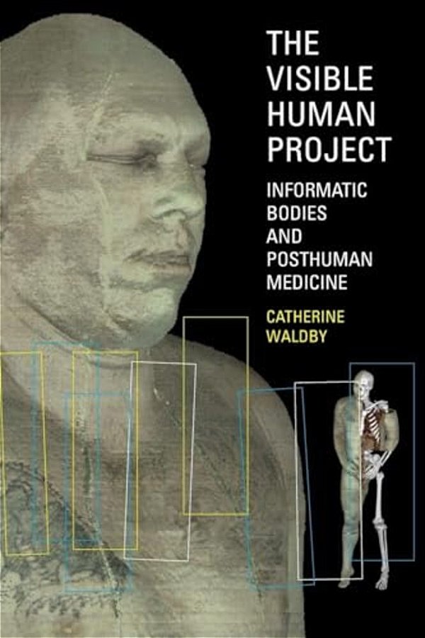 The Visible Human Project: Informatic Bodies And Posthuman Medicine-..