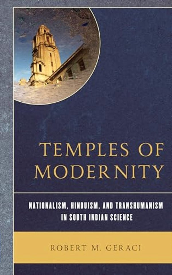 Temples Of Modernity: Nationalism, Hinduism, And Transhumanism In South Indian Science-..