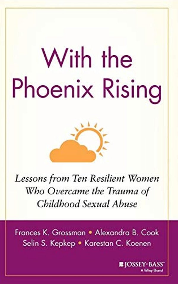 With The Phoenix Rising: Lessons From Ten Resilient Women Who Overcame The Trauma Of Childhood Sexual Abuse-..