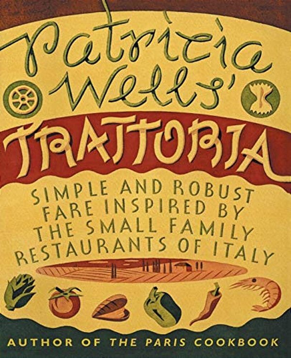 Patricia Wells' Trattoria: Simple And Robust Fare Inspired By The Small Family Restaurants Of Italy-..