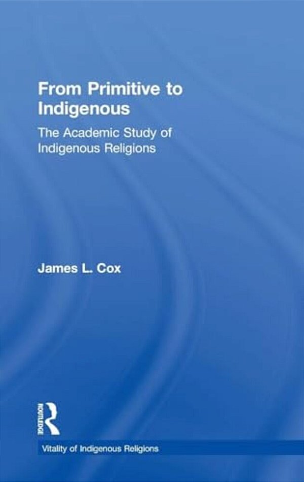 From Primitive To Indigenous: The Academic Study Of Indigenous Religions-..