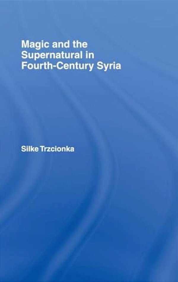 Magic And The Supernatural In Fourth Century Syria-..