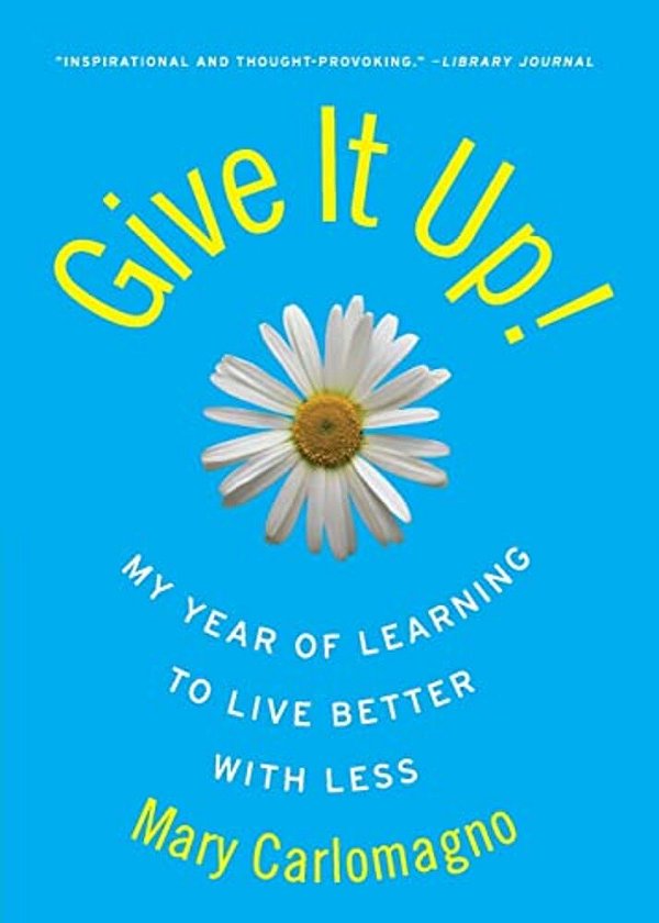 Give It Up!: My Year Of Learning To Live Better With Less-..