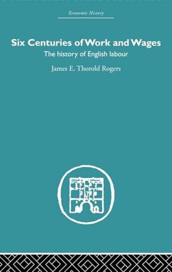 Six Centuries Of Work And Wages: The History Of English Labour-..