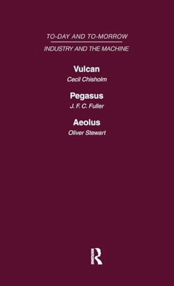 Today And Tomorrow Volume 13 Industry And The Machine: Vulcan Or The Future Of Labour Pegasus: Problems Of Transportation Aeolus, Or The Future Of The-..