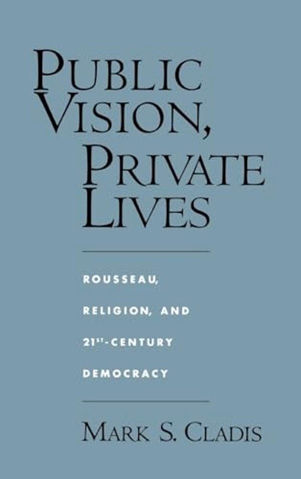 Public Vision, Private Lives: Rousseau, Religion, And 21St-Century Democracy-..