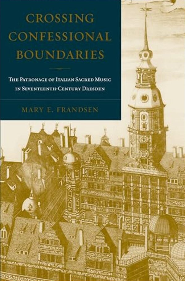 Crossing Confessional Boundaries: The Patronage Of Italian Sacred Music In Seventeenth-Century Dresden-..