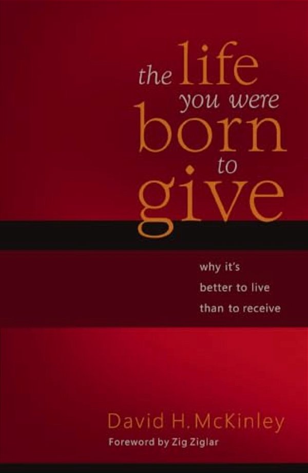 The Life You Were Born To Give: Why It's Better To Live Than To Receive-..