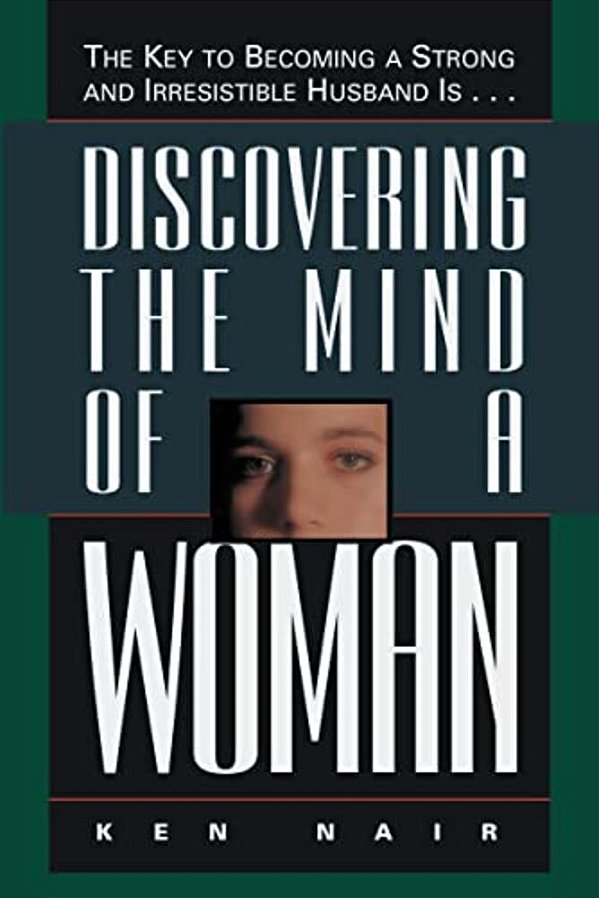 Discovering The Mind Of A Woman: The Key To Becoming A Strong And Irresistable Husband Is... -..