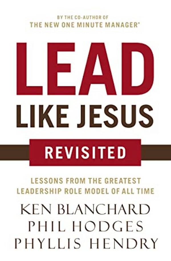 Lead Like Jesus Revisited: Lessons From The Greatest Leadership Role Model Of All Time-..