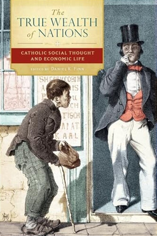 The True Wealth Of Nations: Catholic Social Thought And Economic Life-..