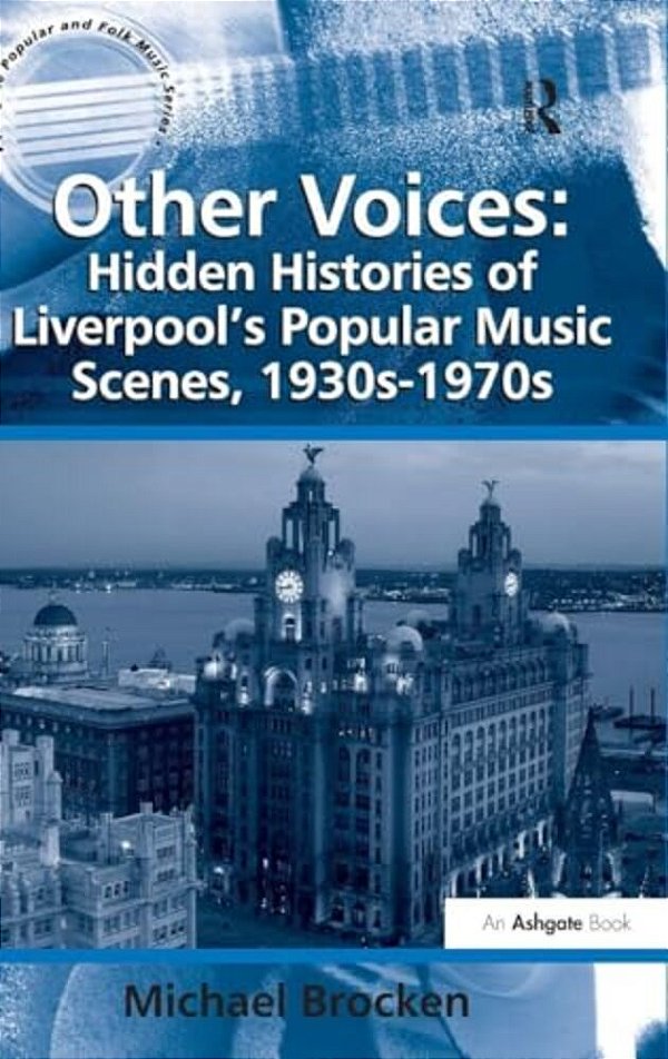 Other Voices: Hidden Histories Of Liverpool's Popular Music Scenes, 1930S-1970s-..
