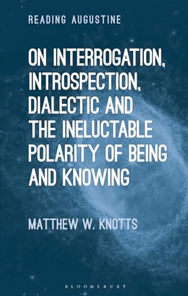 On Interrogation, Introspection, Dialectic And The Ineluctable Polarity Of Being And Knowing-..