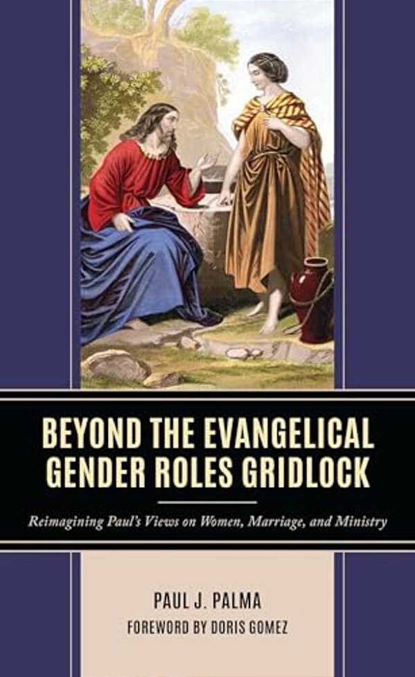 Beyond The Evangelical Gender Roles Gridlock: Reimagining Paul's Views On Women, Marriage, And Ministry-..