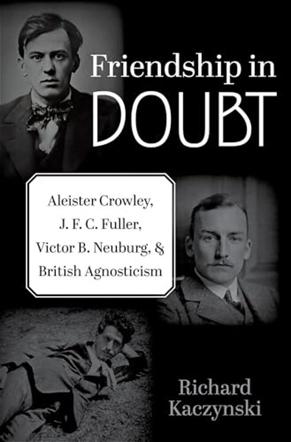 Friendship In Doubt: Aleister Crowley, J. F. C. Fuller, Victor B. Neuburg, And British Agnosticism-..