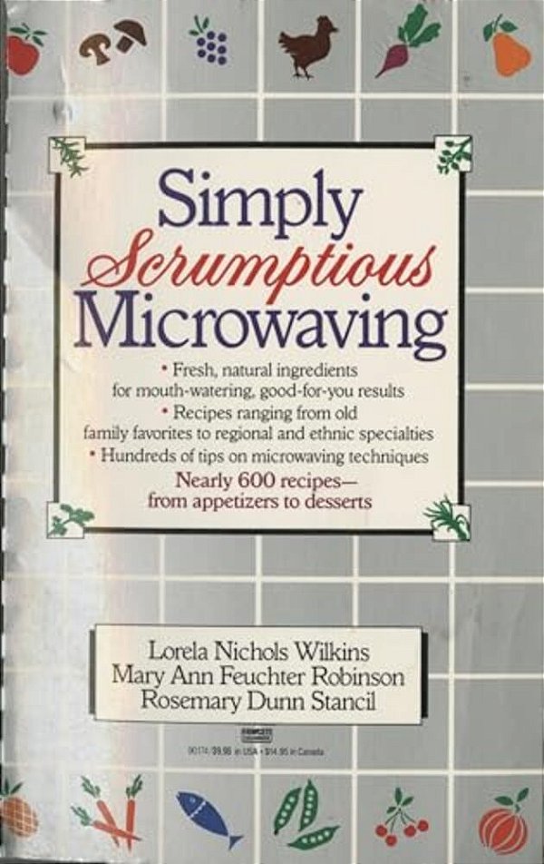 Simply Scrumptious Microwaving: A Collection Of Recipes From Simple Everyday To Elegant Gourmet Dishes: A Cookbook-..
