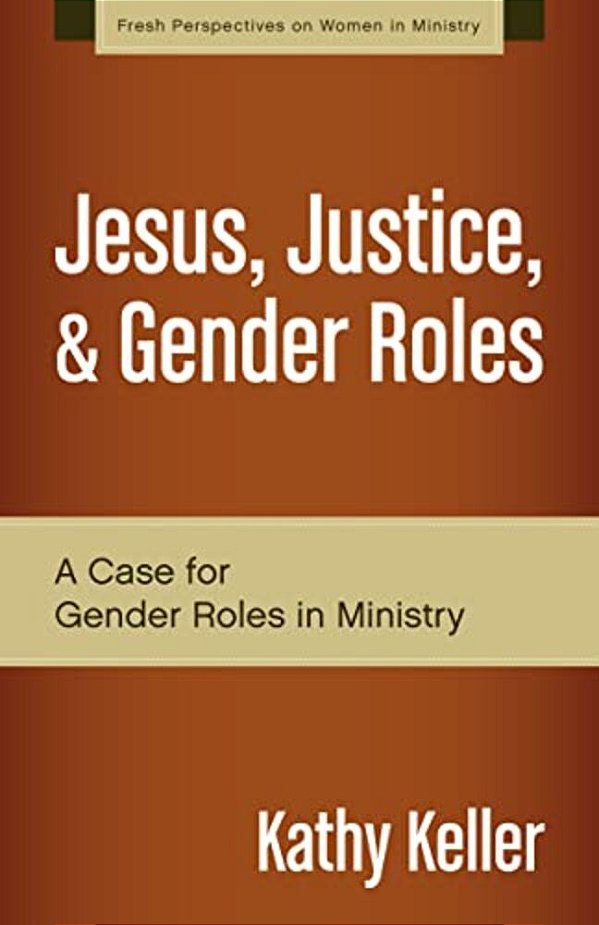 Jesus, Justice, & Gender Roles: A Case For Gender Roles In Ministry-..