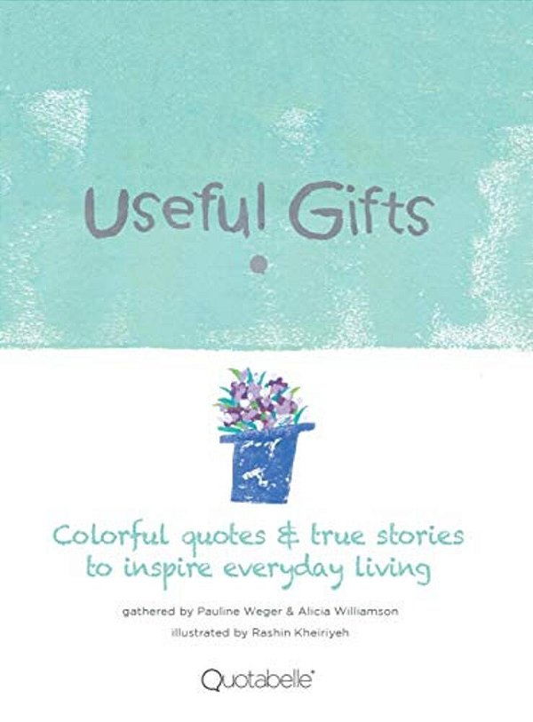 Useful Gifts: Colorful Quotes & True Stories To Inspire Everyday Living-..