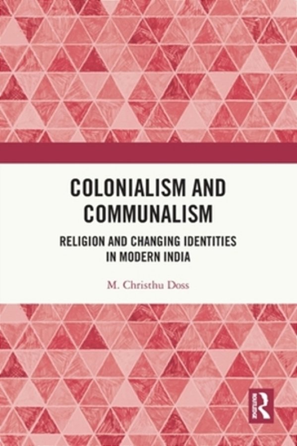 Colonialism And Communalism: Religion And Changing Identities In Modern India-..