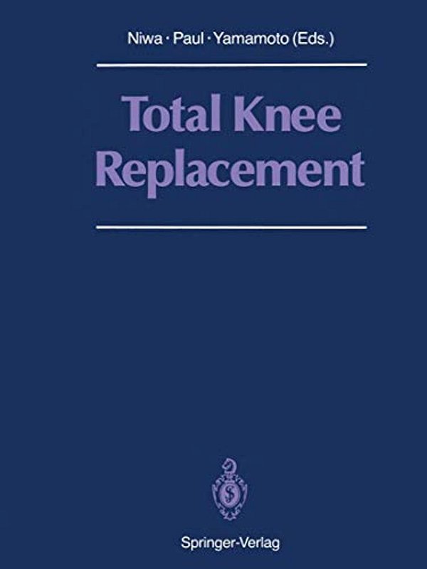 Total Knee Replacement: Proceeding Of The International Symposium On Total Knee Replacement, May 19-20, 1987, Nagoya, Japan-..