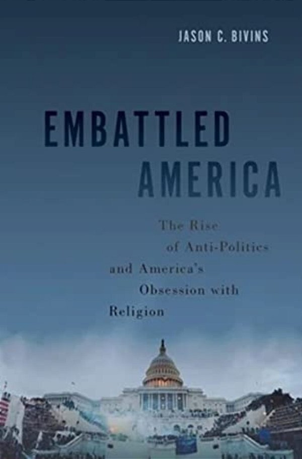 Embattled America: The Rise Of Anti-Politics And America's Obsession With Religion-..