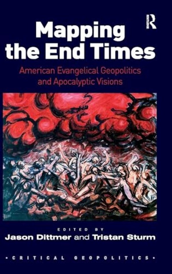 Mapping The End Times: American Evangelical Geopolitics And Apocalyptic Visions-..