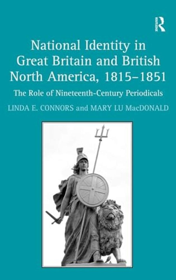 National Identity In Great Britain And British North America, 1815-1851: The Role Of Nineteenth-Century Periodicals-..