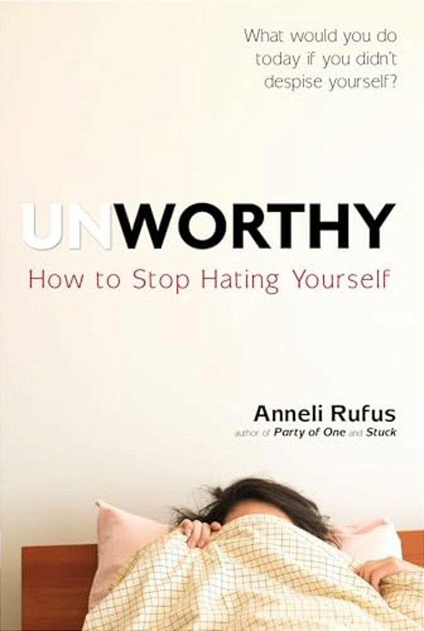 Unworthy: How To Stop Hating Yourself-..