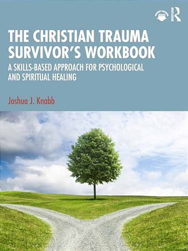 The Christian Trauma Survivor's Workbook: A Skills-Based Approach For Psychological And Spiritual Healing-..