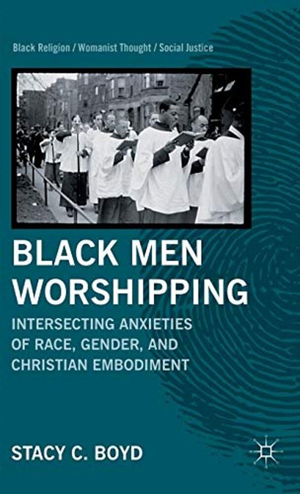 Black Men Worshipping: Intersecting Anxieties Of Race, Gender, And Christian Embodiment-..