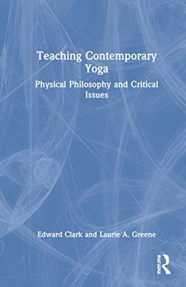 Teaching Contemporary Yoga: Physical Philosophy And Critical Issues-..