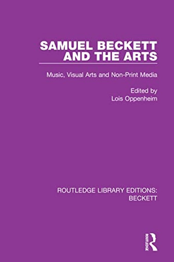 Samuel Beckett And The Arts: Music, Visual Arts And Non-Print Media-..
