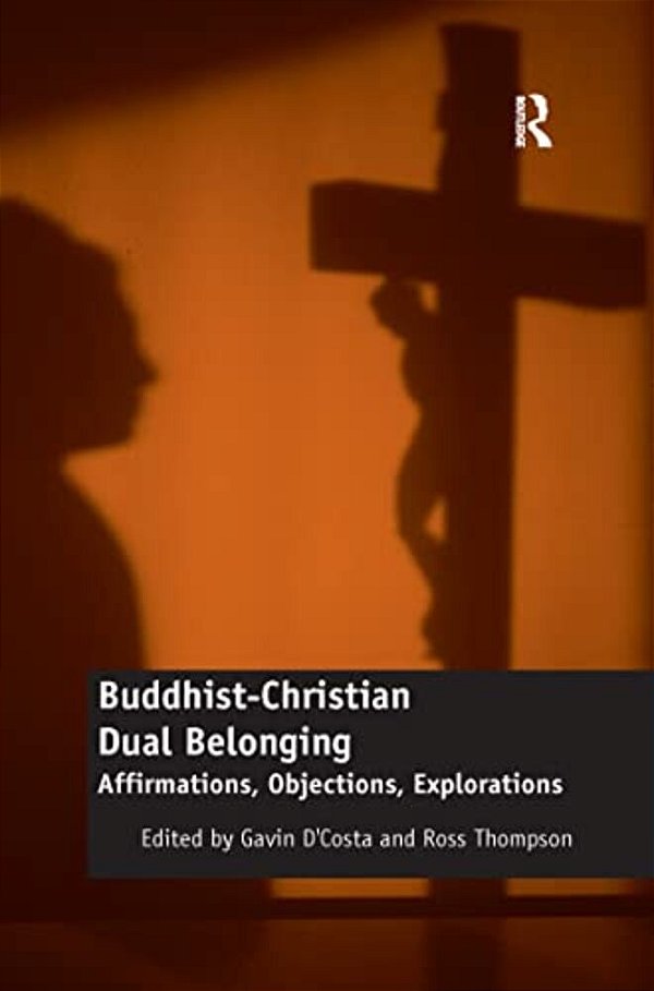 Buddhist-Christian Dual Belonging: Affirmations, Objections, Explorations-..