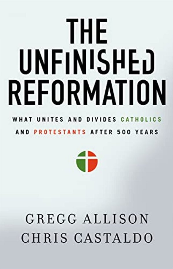The Unfinished Reformation: What Unites And Divides Catholics And Protestants After 500 Years-..