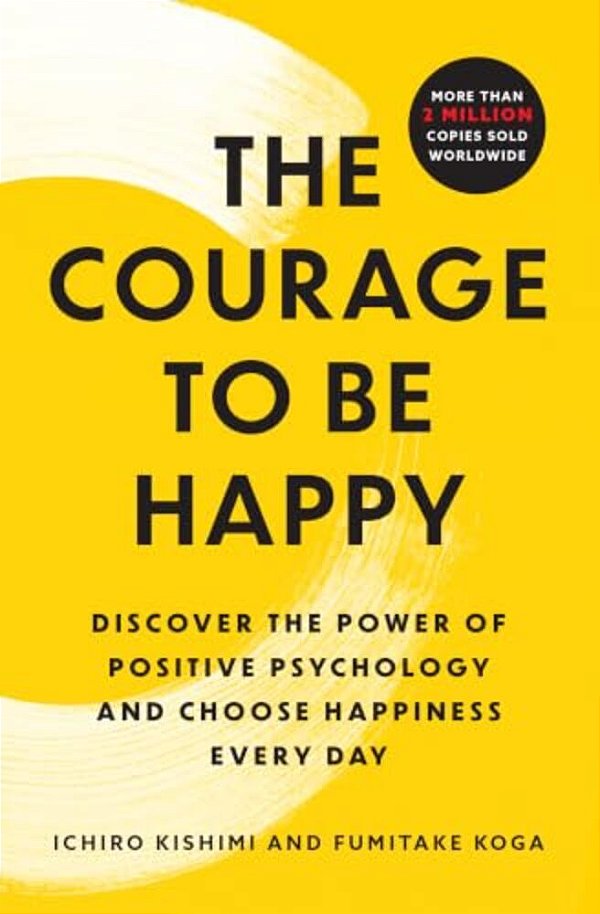 The Courage To Be Happy: Discover The Power Of Positive Psychology And Choose Happiness Every Day-..