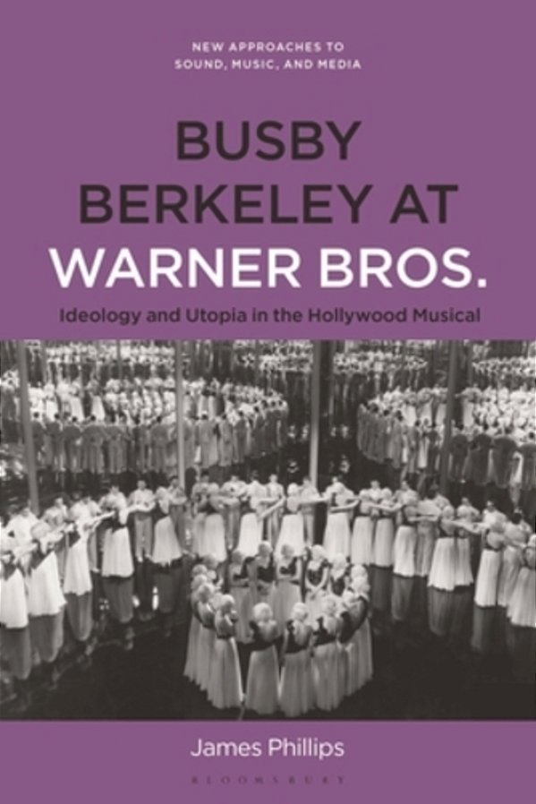 Busby Berkeley At Warner Bros.: Ideology And Utopia In The Hollywood Musical-..