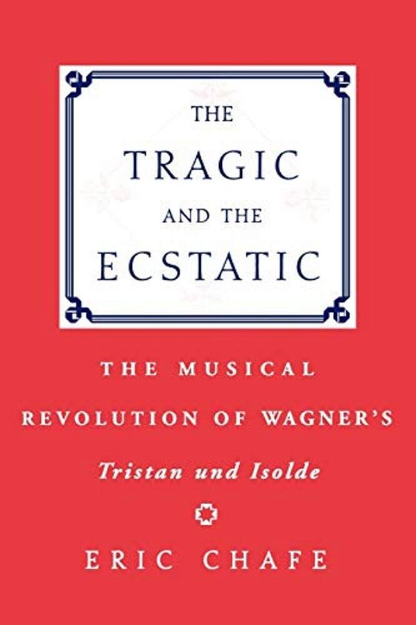 The Tragic And The Ecstatic: The Musical Revolution Of Wagner's Tristan And Isolde-..