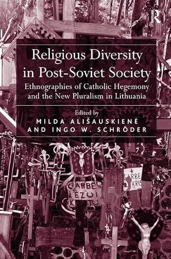 Religious Diversity In Post-Soviet Society: Ethnographies Of Catholic Hegemony And The New Pluralism In Lithuania-..