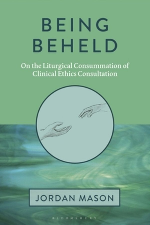 Being Beheld: On The Liturgical Consummation Of Clinical Ethics Consultation-..
