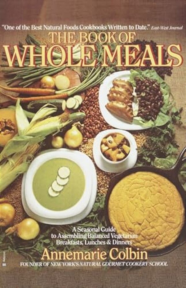 Book Of Whole Meals: A Seasonal Guide To Assembling Balanced Vegetarian Breakfasts, Lunches, And Dinners: A Cookbook-..